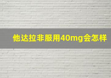 他达拉非服用40mg会怎样