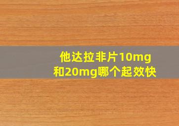 他达拉非片10mg和20mg哪个起效快