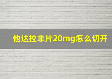 他达拉非片20mg怎么切开