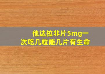 他达拉非片5mg一次吃几粒能几片有生命