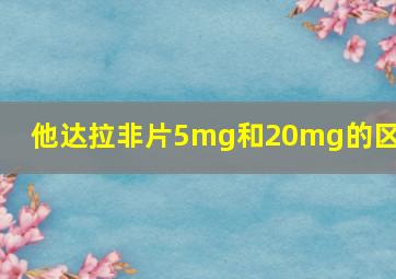 他达拉非片5mg和20mg的区别