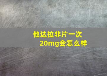 他达拉非片一次20mg会怎么样