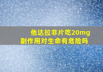 他达拉非片吃20mg副作用对生命有危险吗