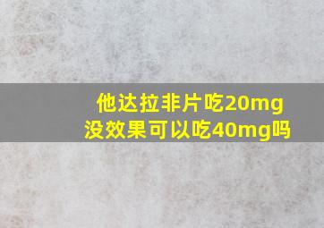 他达拉非片吃20mg没效果可以吃40mg吗