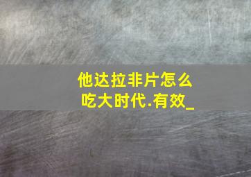 他达拉非片怎么吃大时代.有效_