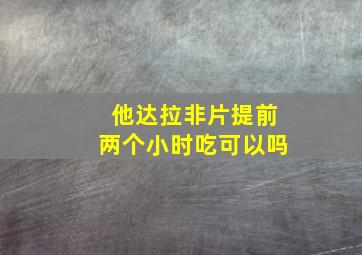 他达拉非片提前两个小时吃可以吗