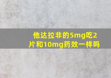 他达拉非的5mg吃2片和10mg药效一样吗