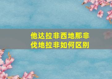 他达拉非西地那非伐地拉非如何区别