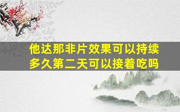 他达那非片效果可以持续多久第二天可以接着吃吗