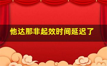 他达那非起效时间延迟了