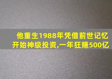 他重生1988年凭借前世记忆开始神级投资,一年狂赚500亿