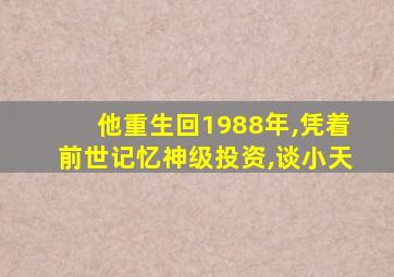 他重生回1988年,凭着前世记忆神级投资,谈小天