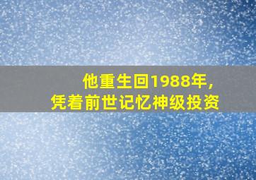 他重生回1988年,凭着前世记忆神级投资