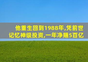 他重生回到1988年,凭前世记忆神级投资,一年净赚5百亿