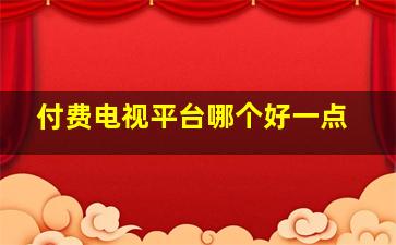 付费电视平台哪个好一点