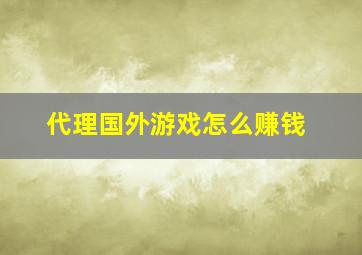 代理国外游戏怎么赚钱