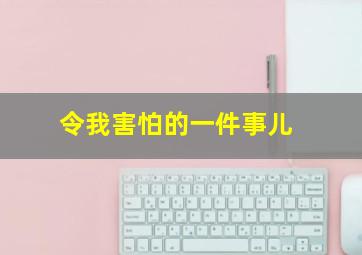 令我害怕的一件事儿