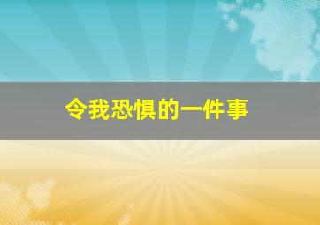 令我恐惧的一件事