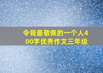 令我最敬佩的一个人400字优秀作文三年级