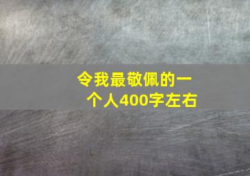 令我最敬佩的一个人400字左右