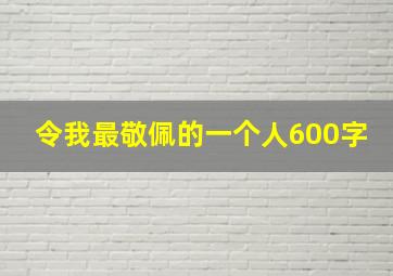 令我最敬佩的一个人600字