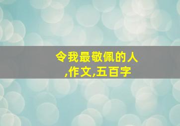 令我最敬佩的人,作文,五百字