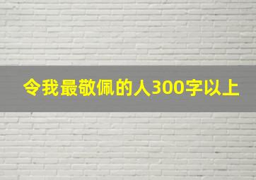 令我最敬佩的人300字以上