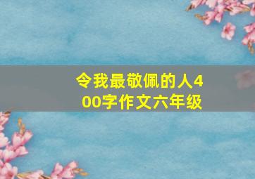 令我最敬佩的人400字作文六年级