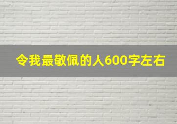 令我最敬佩的人600字左右