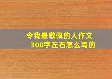 令我最敬佩的人作文300字左右怎么写的