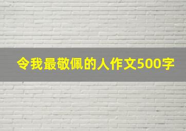 令我最敬佩的人作文500字