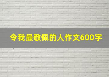 令我最敬佩的人作文600字