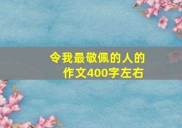 令我最敬佩的人的作文400字左右