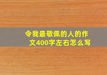 令我最敬佩的人的作文400字左右怎么写