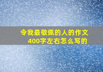 令我最敬佩的人的作文400字左右怎么写的