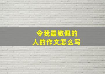 令我最敬佩的人的作文怎么写