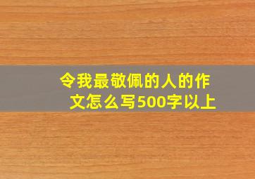 令我最敬佩的人的作文怎么写500字以上