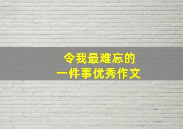 令我最难忘的一件事优秀作文