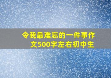 令我最难忘的一件事作文500字左右初中生