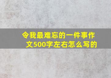 令我最难忘的一件事作文500字左右怎么写的