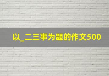 以_二三事为题的作文500