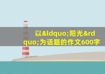 以“阳光”为话题的作文600字