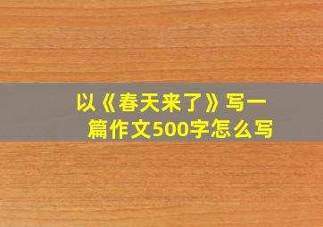 以《春天来了》写一篇作文500字怎么写