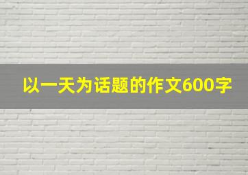 以一天为话题的作文600字