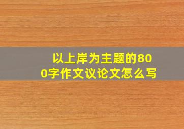 以上岸为主题的800字作文议论文怎么写