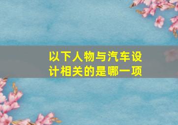 以下人物与汽车设计相关的是哪一项