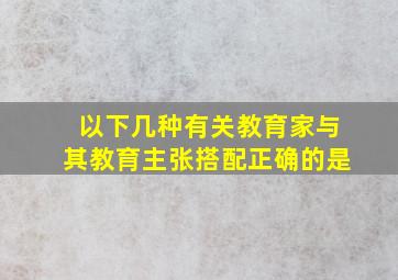 以下几种有关教育家与其教育主张搭配正确的是