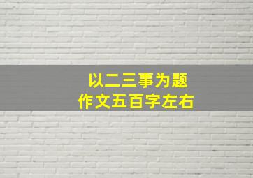 以二三事为题作文五百字左右