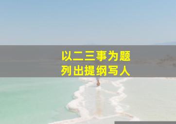 以二三事为题列出提纲写人