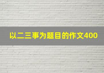 以二三事为题目的作文400